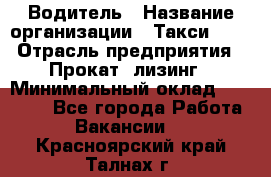 Водитель › Название организации ­ Такси-068 › Отрасль предприятия ­ Прокат, лизинг › Минимальный оклад ­ 60 000 - Все города Работа » Вакансии   . Красноярский край,Талнах г.